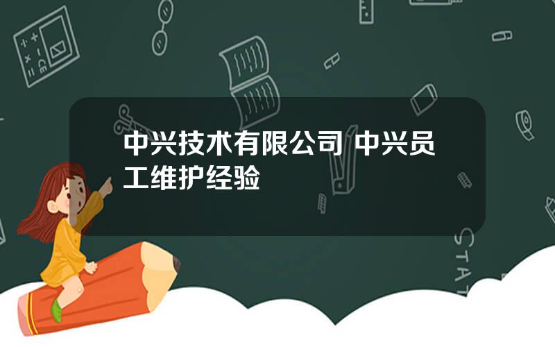 中兴技术有限公司 中兴员工维护经验